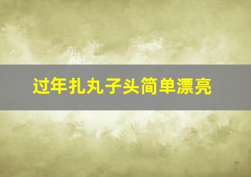 过年扎丸子头简单漂亮