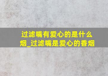 过滤嘴有爱心的是什么烟_过滤嘴是爱心的香烟