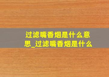 过滤嘴香烟是什么意思_过滤嘴香烟是什么