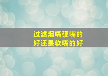 过滤烟嘴硬嘴的好还是软嘴的好