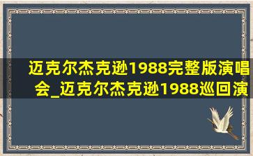 迈克尔杰克逊1988完整版演唱会_迈克尔杰克逊1988巡回演唱会