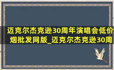 迈克尔杰克逊30周年演唱会(低价烟批发网)版_迈克尔杰克逊30周年演唱会模特