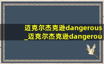 迈克尔杰克逊dangerous_迈克尔杰克逊dangerous完整版