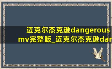 迈克尔杰克逊dangerousmv完整版_迈克尔杰克逊dangerousmv