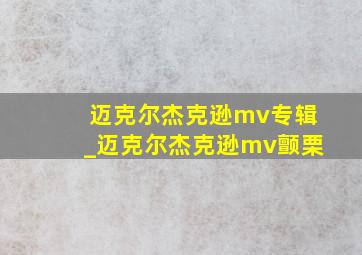 迈克尔杰克逊mv专辑_迈克尔杰克逊mv颤栗