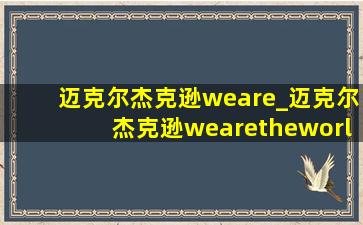 迈克尔杰克逊weare_迈克尔杰克逊wearetheworld现场