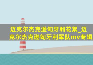 迈克尔杰克逊匈牙利花絮_迈克尔杰克逊匈牙利军队mv专辑