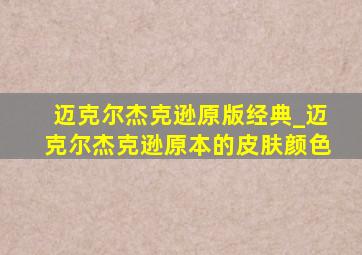 迈克尔杰克逊原版经典_迈克尔杰克逊原本的皮肤颜色