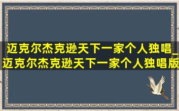 迈克尔杰克逊天下一家个人独唱_迈克尔杰克逊天下一家个人独唱版