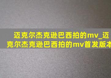 迈克尔杰克逊巴西拍的mv_迈克尔杰克逊巴西拍的mv首发版本