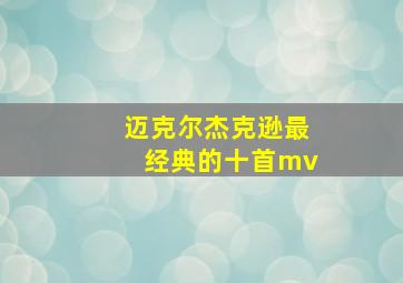 迈克尔杰克逊最经典的十首mv