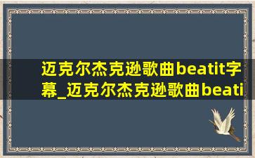 迈克尔杰克逊歌曲beatit字幕_迈克尔杰克逊歌曲beatit