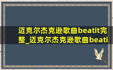 迈克尔杰克逊歌曲beatit完整_迈克尔杰克逊歌曲beatit完整版