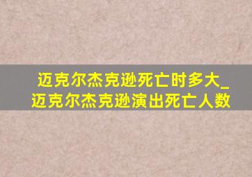 迈克尔杰克逊死亡时多大_迈克尔杰克逊演出死亡人数