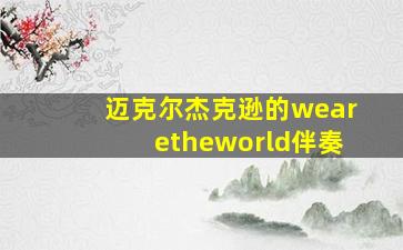 迈克尔杰克逊的wearetheworld伴奏