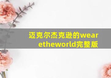 迈克尔杰克逊的wearetheworld完整版