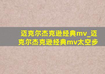 迈克尔杰克逊经典mv_迈克尔杰克逊经典mv太空步