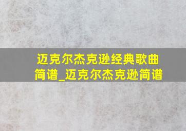 迈克尔杰克逊经典歌曲简谱_迈克尔杰克逊简谱