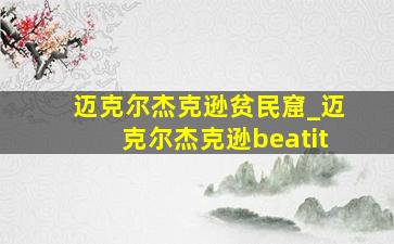 迈克尔杰克逊贫民窟_迈克尔杰克逊beatit