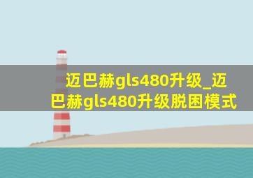 迈巴赫gls480升级_迈巴赫gls480升级脱困模式