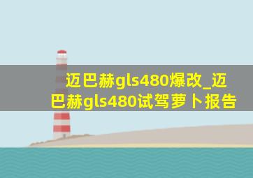 迈巴赫gls480爆改_迈巴赫gls480试驾萝卜报告