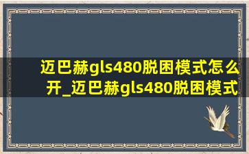 迈巴赫gls480脱困模式怎么开_迈巴赫gls480脱困模式怎么启动