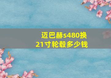 迈巴赫s480换21寸轮毂多少钱