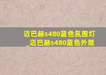 迈巴赫s480蓝色氛围灯_迈巴赫s480蓝色外观