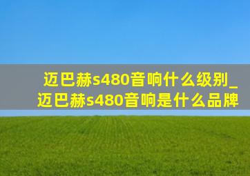 迈巴赫s480音响什么级别_迈巴赫s480音响是什么品牌