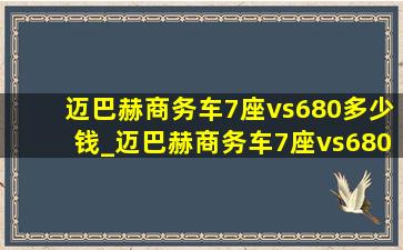 迈巴赫商务车7座vs680多少钱_迈巴赫商务车7座vs680多少钱一台