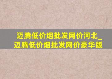 迈腾(低价烟批发网)价河北_迈腾(低价烟批发网)价豪华版