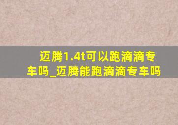 迈腾1.4t可以跑滴滴专车吗_迈腾能跑滴滴专车吗