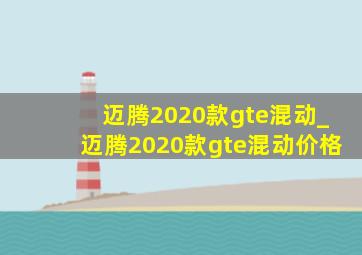 迈腾2020款gte混动_迈腾2020款gte混动价格