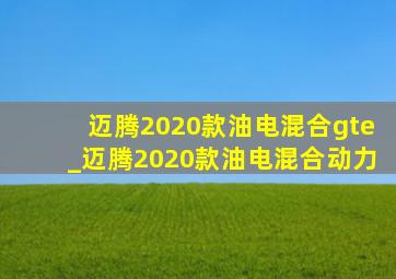 迈腾2020款油电混合gte_迈腾2020款油电混合动力