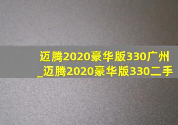 迈腾2020豪华版330广州_迈腾2020豪华版330二手