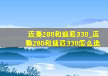 迈腾280和速派330_迈腾280和速派330怎么选