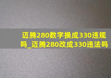 迈腾280数字换成330违规吗_迈腾280改成330违法吗