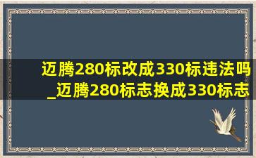 迈腾280标改成330标违法吗_迈腾280标志换成330标志合法吗