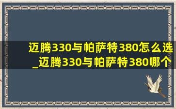 迈腾330与帕萨特380怎么选_迈腾330与帕萨特380哪个好