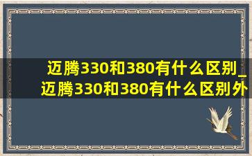 迈腾330和380有什么区别_迈腾330和380有什么区别外观