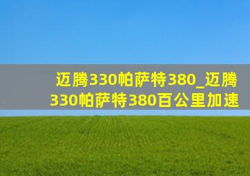 迈腾330帕萨特380_迈腾330帕萨特380百公里加速