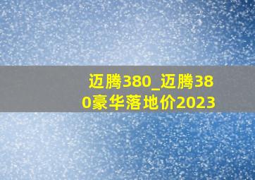 迈腾380_迈腾380豪华落地价2023