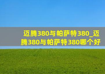 迈腾380与帕萨特380_迈腾380与帕萨特380哪个好