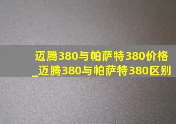 迈腾380与帕萨特380价格_迈腾380与帕萨特380区别