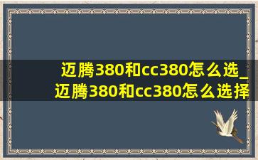 迈腾380和cc380怎么选_迈腾380和cc380怎么选择