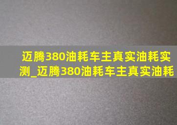 迈腾380油耗车主真实油耗实测_迈腾380油耗车主真实油耗