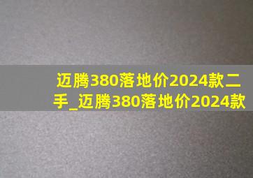 迈腾380落地价2024款二手_迈腾380落地价2024款