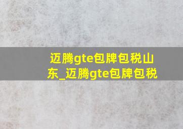 迈腾gte包牌包税山东_迈腾gte包牌包税