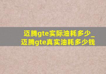 迈腾gte实际油耗多少_迈腾gte真实油耗多少钱