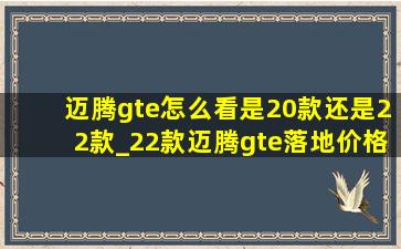 迈腾gte怎么看是20款还是22款_22款迈腾gte落地价格